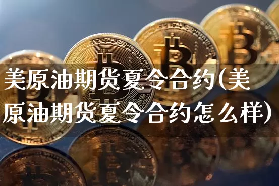 美原油期货夏令合约(美原油期货夏令合约怎么样)_https://www.tuogunzhijia.com_内盘期货_第1张