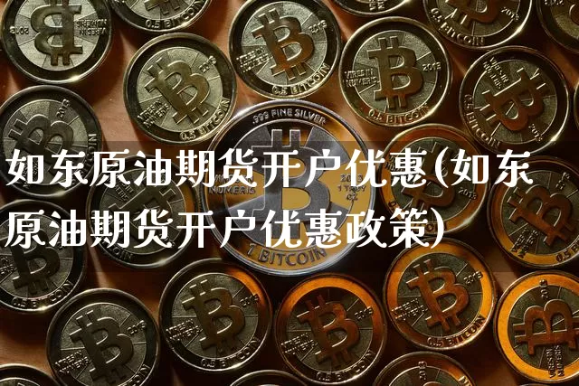 如东原油期货开户优惠(如东原油期货开户优惠政策)_https://www.tuogunzhijia.com_内盘期货_第1张