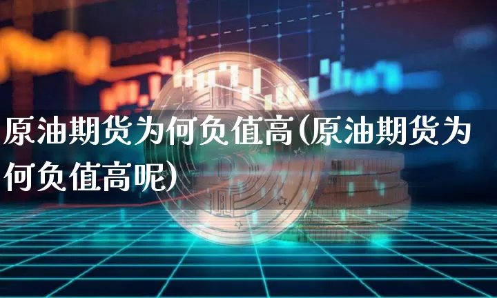 原油期货为何负值高(原油期货为何负值高呢)_https://www.tuogunzhijia.com_黄金期货_第1张