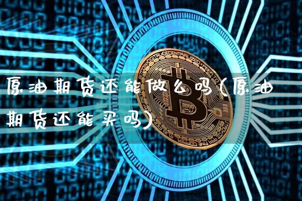 原油期货还能做么吗(原油期货还能买吗)_https://www.tuogunzhijia.com_原油期货_第1张