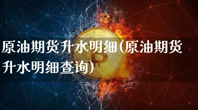 原油期货升水明细(原油期货升水明细查询)_https://www.tuogunzhijia.com_原油期货_第1张