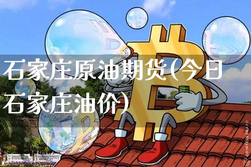 石家庄原油期货(今日石家庄油价)_https://www.tuogunzhijia.com_恒指期货_第1张