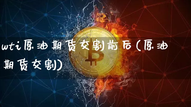 wti原油期货交割前后(原油期货交割)_https://www.tuogunzhijia.com_纳指期货_第1张