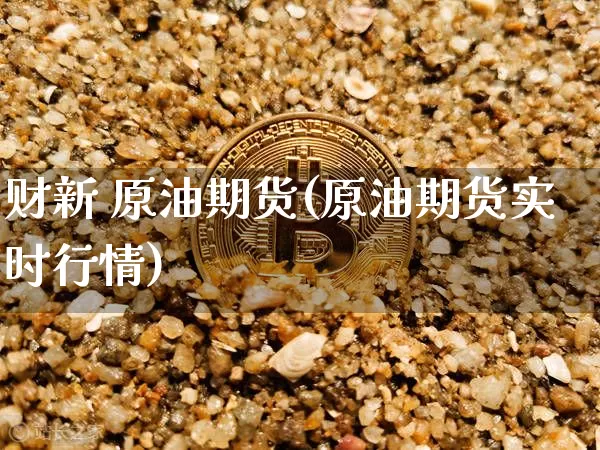 财新 原油期货(原油期货实时行情)_https://www.tuogunzhijia.com_道指期货_第1张