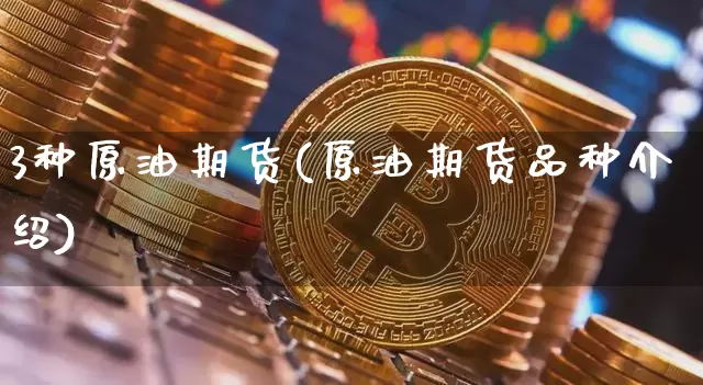 3种原油期货(原油期货品种介绍)_https://www.tuogunzhijia.com_道指期货_第1张