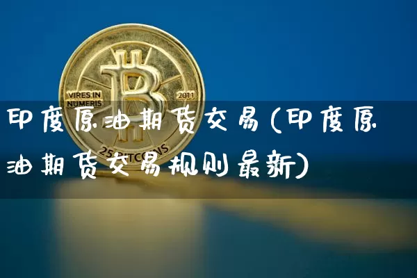 印度原油期货交易(印度原油期货交易规则最新)_https://www.tuogunzhijia.com_原油期货_第1张