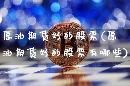 原油期货好的股票(原油期货好的股票有哪些)_https://www.tuogunzhijia.com_黄金期货_第1张