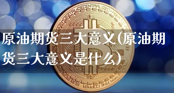 原油期货三大意义(原油期货三大意义是什么)_https://www.tuogunzhijia.com_道指期货_第1张