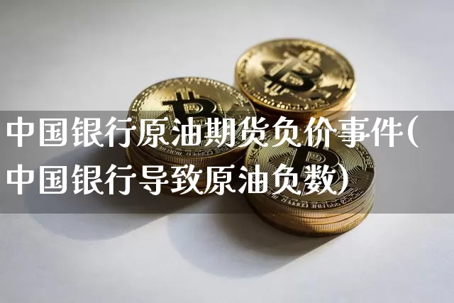 中国银行原油期货负价事件(中国银行导致原油负数)_https://www.tuogunzhijia.com_纳指期货_第1张