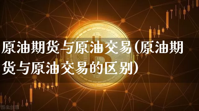 原油期货与原油交易(原油期货与原油交易的区别)_https://www.tuogunzhijia.com_纳指期货_第1张