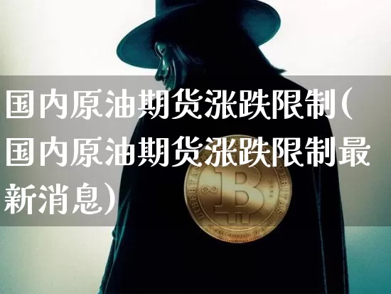国内原油期货涨跌限制(国内原油期货涨跌限制最新消息)_https://www.tuogunzhijia.com_恒指期货_第1张