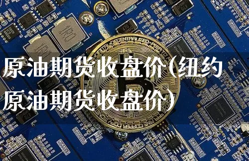 原油期货收盘价(纽约原油期货收盘价)_https://www.tuogunzhijia.com_黄金期货_第1张