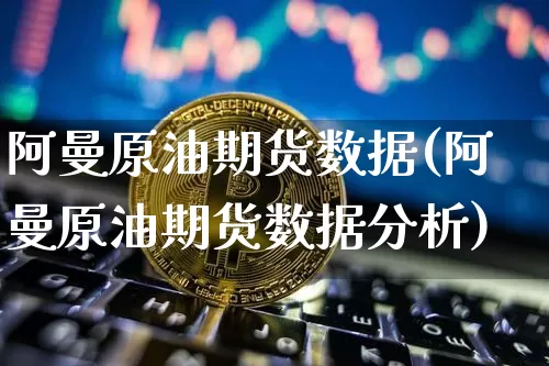 阿曼原油期货数据(阿曼原油期货数据分析)_https://www.tuogunzhijia.com_恒指期货_第1张