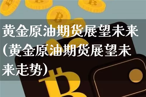 黄金原油期货展望未来(黄金原油期货展望未来走势)_https://www.tuogunzhijia.com_国际期货_第1张