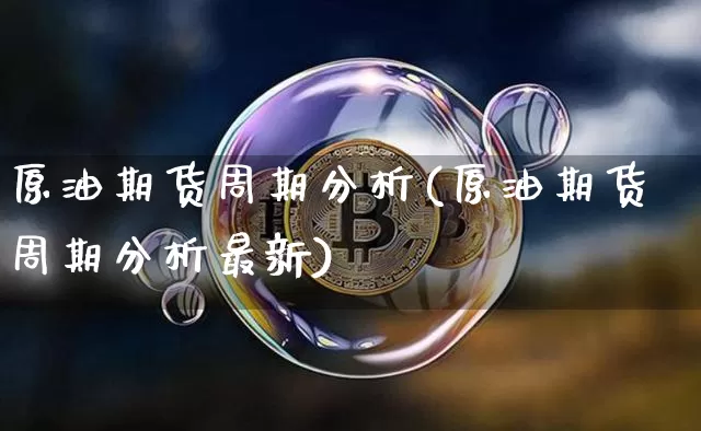 原油期货周期分析(原油期货周期分析最新)_https://www.tuogunzhijia.com_恒指期货_第1张