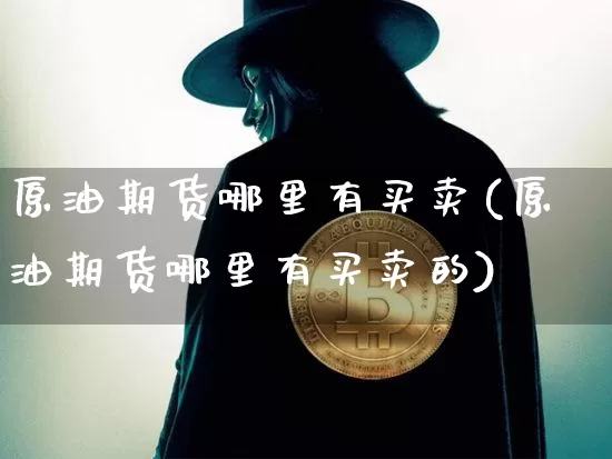 原油期货哪里有买卖(原油期货哪里有买卖的)_https://www.tuogunzhijia.com_原油期货_第1张