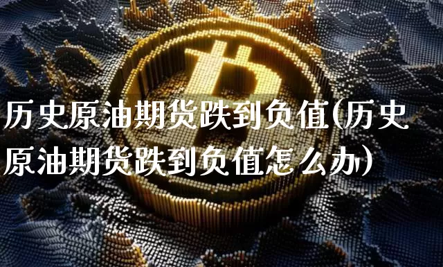 历史原油期货跌到负值(历史原油期货跌到负值怎么办)_https://www.tuogunzhijia.com_内盘期货_第1张