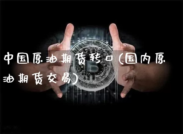 中国原油期货转口(国内原油期货交易)_https://www.tuogunzhijia.com_道指期货_第1张