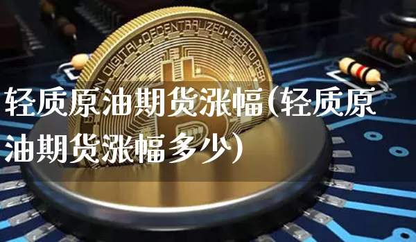 轻质原油期货涨幅(轻质原油期货涨幅多少)_https://www.tuogunzhijia.com_道指期货_第1张