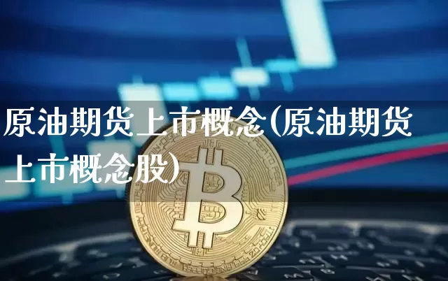 原油期货上市概念(原油期货上市概念股)_https://www.tuogunzhijia.com_内盘期货_第1张