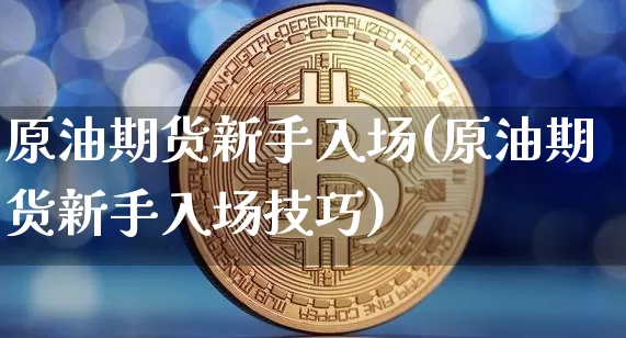 原油期货新手入场(原油期货新手入场技巧)_https://www.tuogunzhijia.com_恒指期货_第1张
