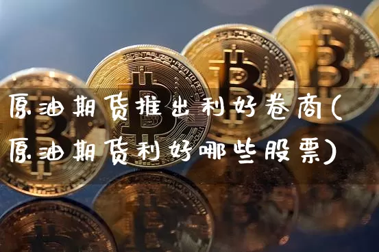 原油期货推出利好卷商(原油期货利好哪些股票)_https://www.tuogunzhijia.com_原油期货_第1张