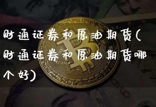 财通证券和原油期货(财通证券和原油期货哪个好)_https://www.tuogunzhijia.com_国际期货_第1张