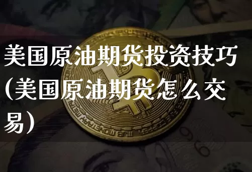 美国原油期货投资技巧(美国原油期货怎么交易)_https://www.tuogunzhijia.com_国际期货_第1张