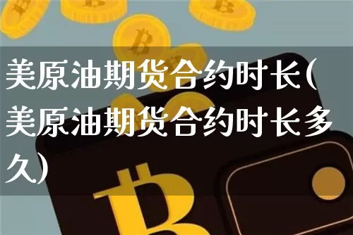 美原油期货合约时长(美原油期货合约时长多久)_https://www.tuogunzhijia.com_黄金期货_第1张