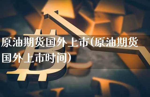 原油期货国外上市(原油期货国外上市时间)_https://www.tuogunzhijia.com_恒指期货_第1张