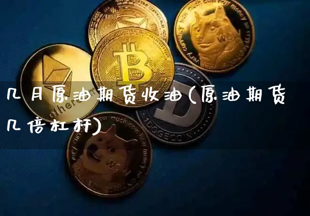几月原油期货收油(原油期货几倍杠杆)_https://www.tuogunzhijia.com_道指期货_第1张