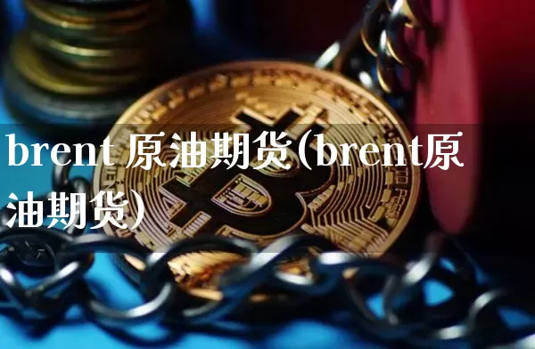 brent 原油期货(brent原油期货)_https://www.tuogunzhijia.com_纳指期货_第1张