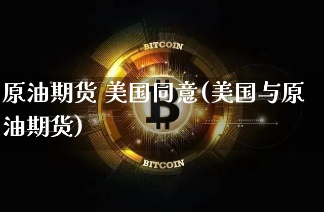 原油期货 美国同意(美国与原油期货)_https://www.tuogunzhijia.com_恒指期货_第1张