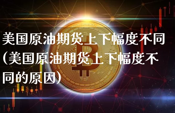 美国原油期货上下幅度不同(美国原油期货上下幅度不同的原因)_https://www.tuogunzhijia.com_道指期货_第1张
