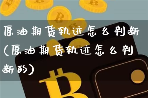 原油期货轨迹怎么判断(原油期货轨迹怎么判断的)_https://www.tuogunzhijia.com_恒指期货_第1张