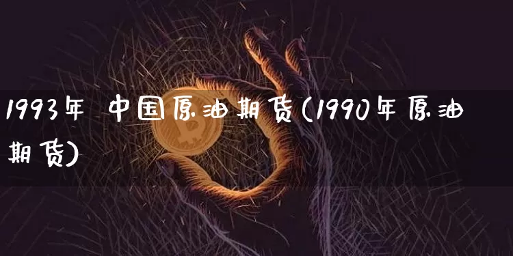 1993年 中国原油期货(1990年原油期货)_https://www.tuogunzhijia.com_内盘期货_第1张