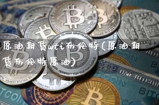 原油期货wti布伦特(原油期货布伦特原油)_https://www.tuogunzhijia.com_道指期货_第1张