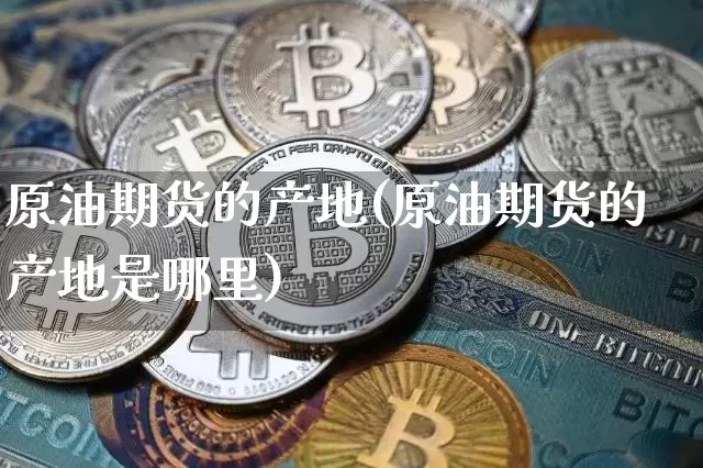 原油期货的产地(原油期货的产地是哪里)_https://www.tuogunzhijia.com_恒指期货_第1张