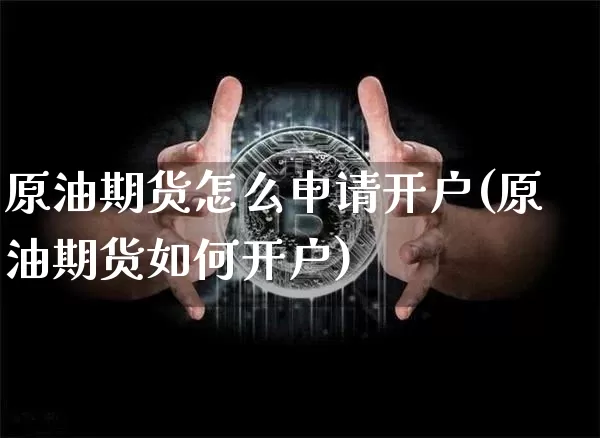 原油期货怎么申请开户(原油期货如何开户)_https://www.tuogunzhijia.com_恒指期货_第1张