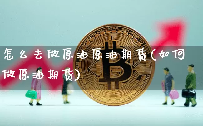 怎么去做原油原油期货(如何做原油期货)_https://www.tuogunzhijia.com_黄金期货_第1张