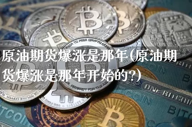 原油期货爆涨是那年(原油期货爆涨是那年开始的?)_https://www.tuogunzhijia.com_恒指期货_第1张