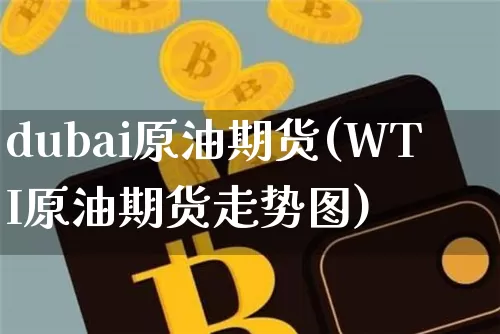 dubai原油期货(WTI原油期货走势图)_https://www.tuogunzhijia.com_道指期货_第1张