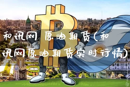 和讯网 原油期货(和讯网原油期货实时行情)_https://www.tuogunzhijia.com_恒指期货_第1张