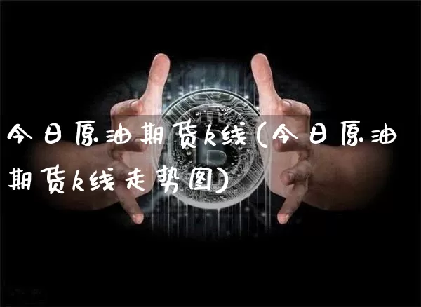 今日原油期货k线(今日原油期货k线走势图)_https://www.tuogunzhijia.com_国际期货_第1张