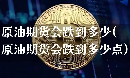原油期货会跌到多少(原油期货会跌到多少点)_https://www.tuogunzhijia.com_道指期货_第1张