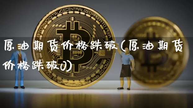 原油期货价格跌破(原油期货价格跌破0)_https://www.tuogunzhijia.com_黄金期货_第1张