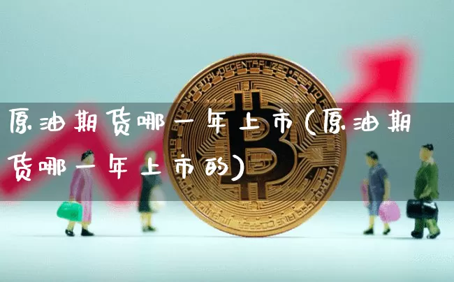原油期货哪一年上市(原油期货哪一年上市的)_https://www.tuogunzhijia.com_纳指期货_第1张