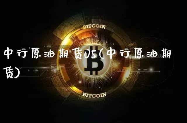 中行原油期货05(中行原油期货)_https://www.tuogunzhijia.com_恒指期货_第1张