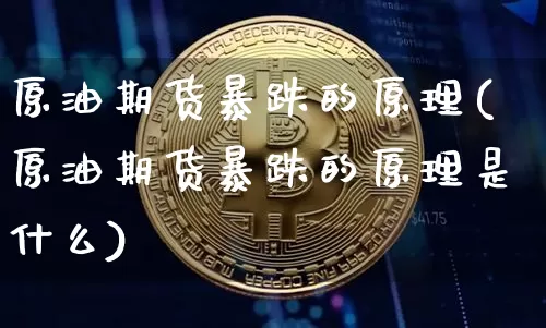 原油期货暴跌的原理(原油期货暴跌的原理是什么)_https://www.tuogunzhijia.com_内盘期货_第1张