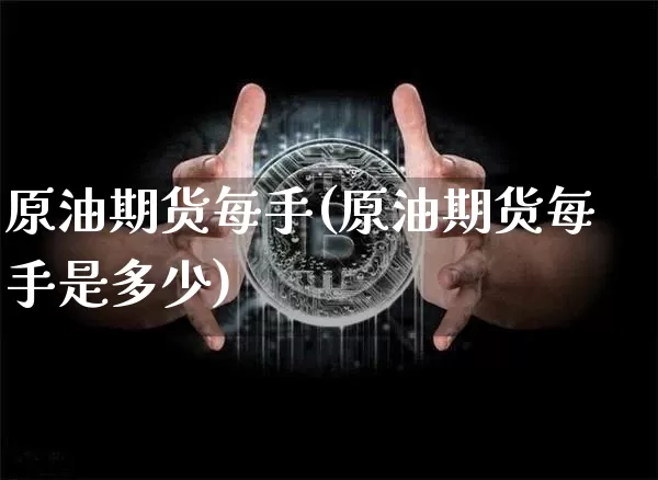 原油期货每手(原油期货每手是多少)_https://www.tuogunzhijia.com_恒指期货_第1张